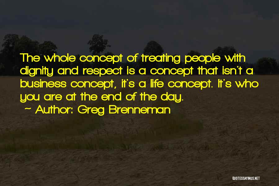 Greg Brenneman Quotes: The Whole Concept Of Treating People With Dignity And Respect Is A Concept That Isn't A Business Concept, It's A