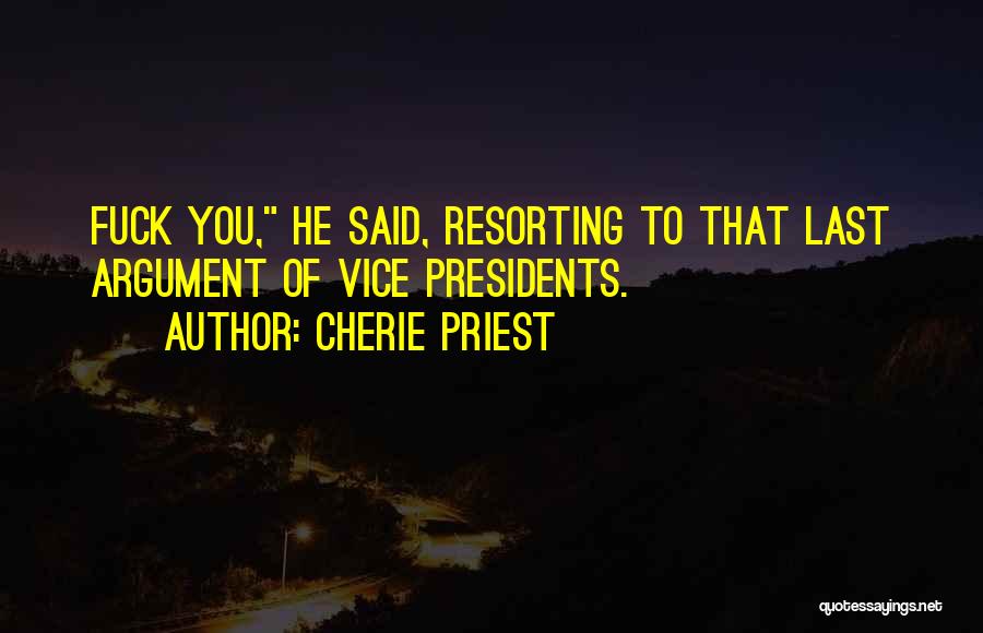 Cherie Priest Quotes: Fuck You, He Said, Resorting To That Last Argument Of Vice Presidents.