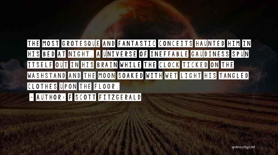F Scott Fitzgerald Quotes: The Most Grotesque And Fantastic Conceits Haunted Him In His Bed At Night. A Universe Of Ineffable Gaudiness Spun Itself