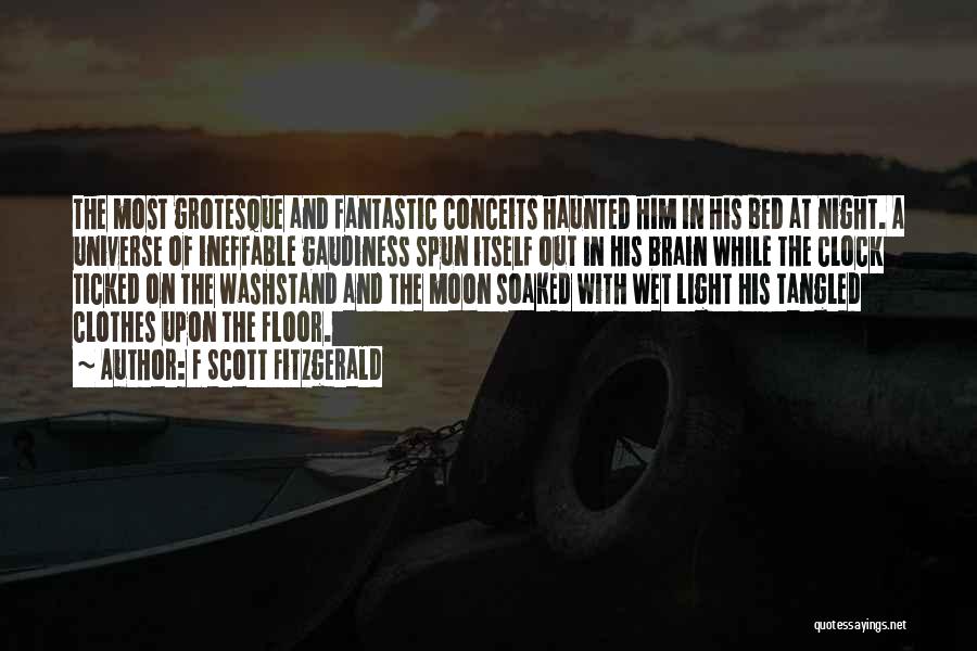 F Scott Fitzgerald Quotes: The Most Grotesque And Fantastic Conceits Haunted Him In His Bed At Night. A Universe Of Ineffable Gaudiness Spun Itself