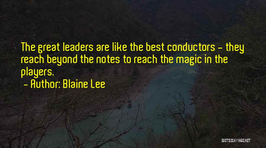 Blaine Lee Quotes: The Great Leaders Are Like The Best Conductors - They Reach Beyond The Notes To Reach The Magic In The