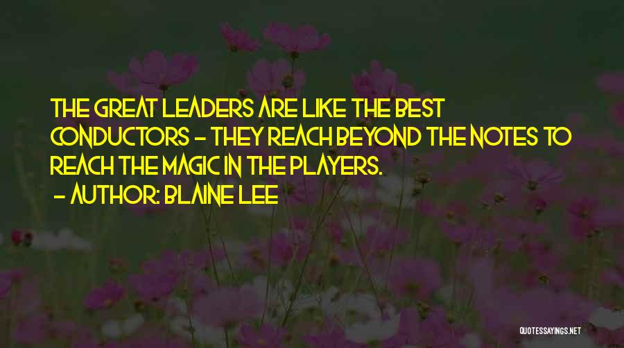 Blaine Lee Quotes: The Great Leaders Are Like The Best Conductors - They Reach Beyond The Notes To Reach The Magic In The