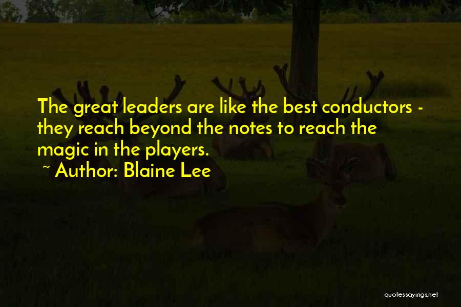 Blaine Lee Quotes: The Great Leaders Are Like The Best Conductors - They Reach Beyond The Notes To Reach The Magic In The