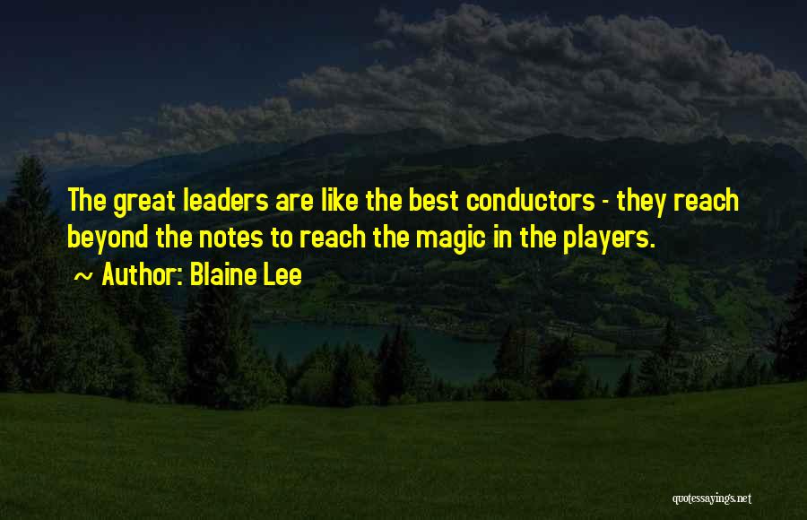 Blaine Lee Quotes: The Great Leaders Are Like The Best Conductors - They Reach Beyond The Notes To Reach The Magic In The