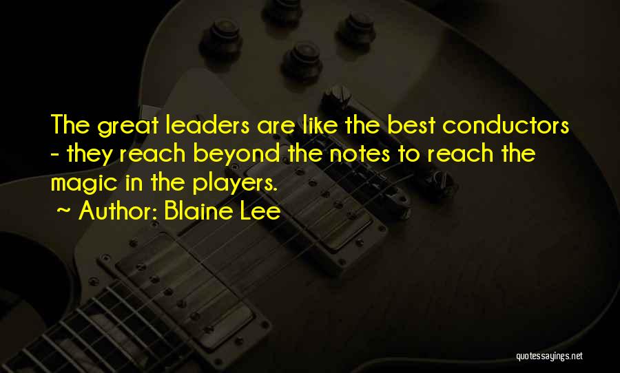 Blaine Lee Quotes: The Great Leaders Are Like The Best Conductors - They Reach Beyond The Notes To Reach The Magic In The