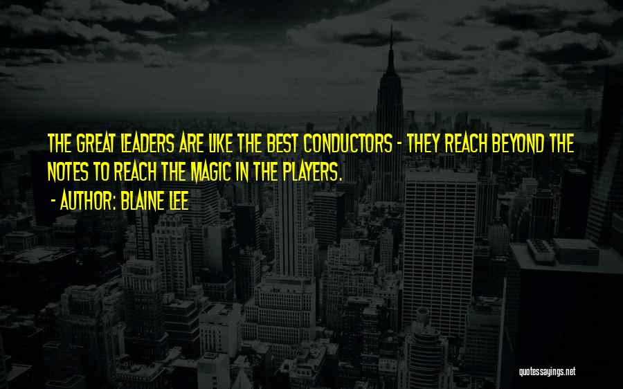 Blaine Lee Quotes: The Great Leaders Are Like The Best Conductors - They Reach Beyond The Notes To Reach The Magic In The