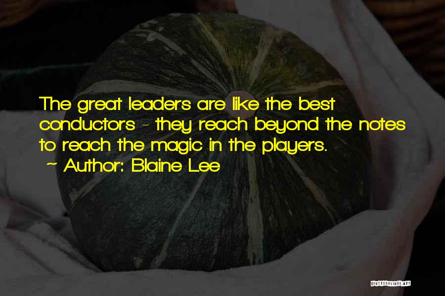 Blaine Lee Quotes: The Great Leaders Are Like The Best Conductors - They Reach Beyond The Notes To Reach The Magic In The