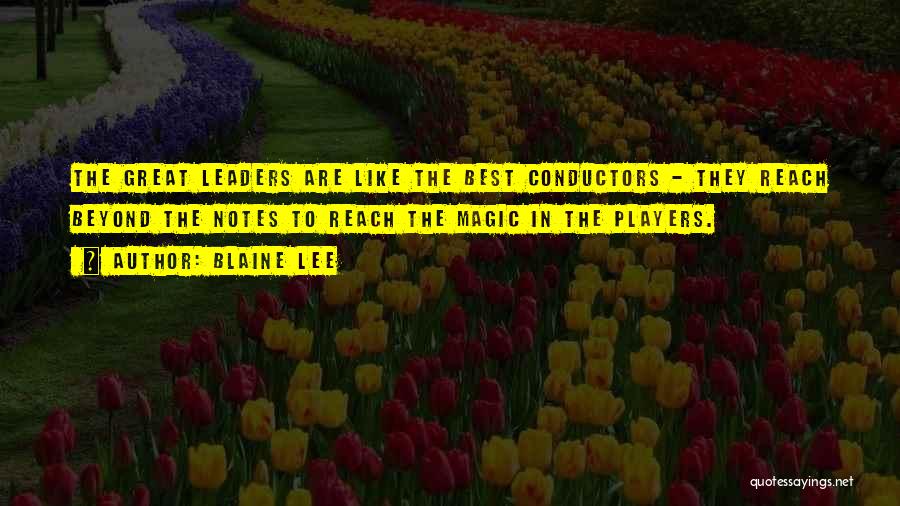 Blaine Lee Quotes: The Great Leaders Are Like The Best Conductors - They Reach Beyond The Notes To Reach The Magic In The