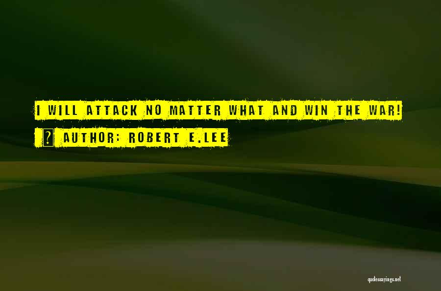 Robert E.Lee Quotes: I Will Attack No Matter What And Win The War!