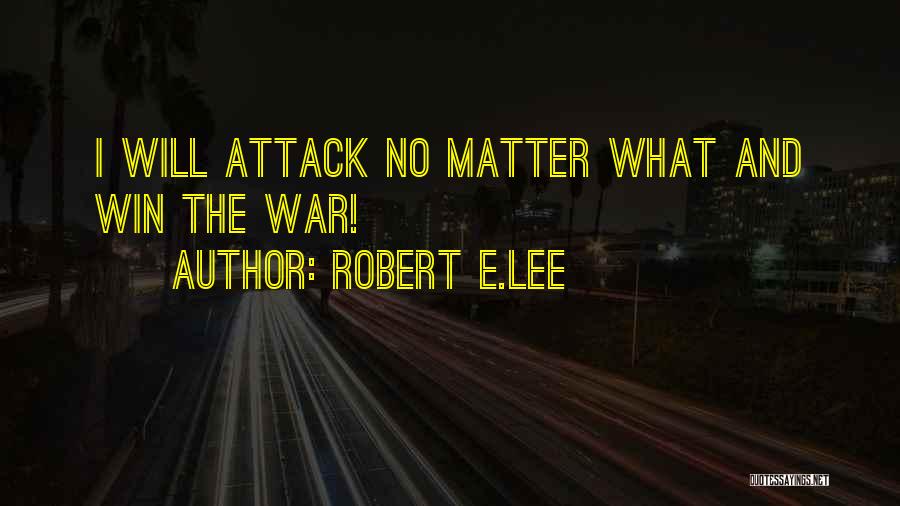 Robert E.Lee Quotes: I Will Attack No Matter What And Win The War!