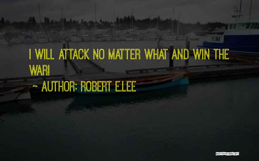 Robert E.Lee Quotes: I Will Attack No Matter What And Win The War!