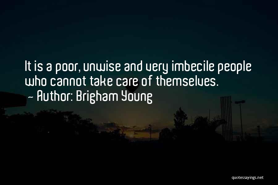 Brigham Young Quotes: It Is A Poor, Unwise And Very Imbecile People Who Cannot Take Care Of Themselves.