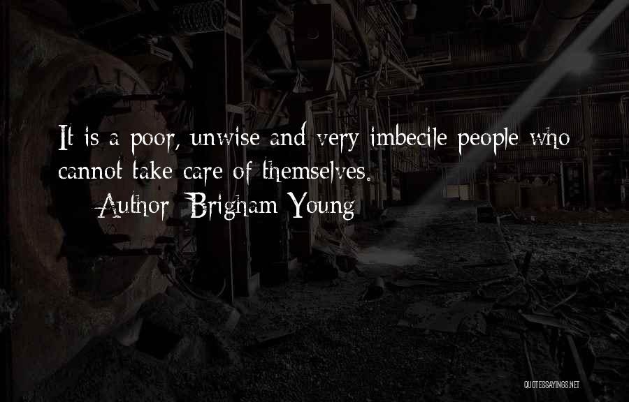 Brigham Young Quotes: It Is A Poor, Unwise And Very Imbecile People Who Cannot Take Care Of Themselves.