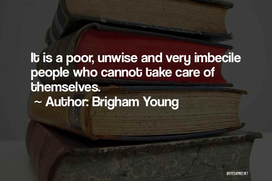 Brigham Young Quotes: It Is A Poor, Unwise And Very Imbecile People Who Cannot Take Care Of Themselves.