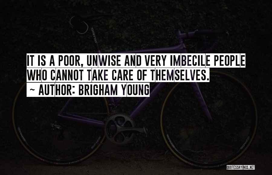Brigham Young Quotes: It Is A Poor, Unwise And Very Imbecile People Who Cannot Take Care Of Themselves.