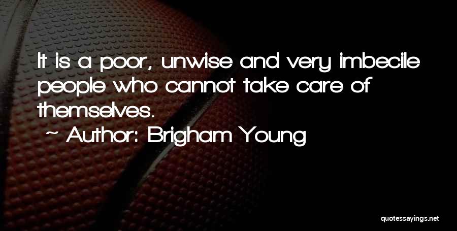 Brigham Young Quotes: It Is A Poor, Unwise And Very Imbecile People Who Cannot Take Care Of Themselves.