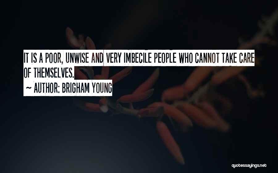 Brigham Young Quotes: It Is A Poor, Unwise And Very Imbecile People Who Cannot Take Care Of Themselves.