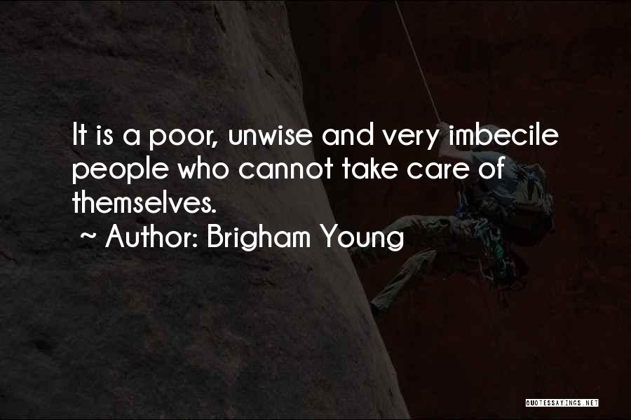 Brigham Young Quotes: It Is A Poor, Unwise And Very Imbecile People Who Cannot Take Care Of Themselves.