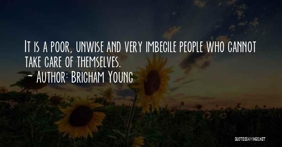 Brigham Young Quotes: It Is A Poor, Unwise And Very Imbecile People Who Cannot Take Care Of Themselves.