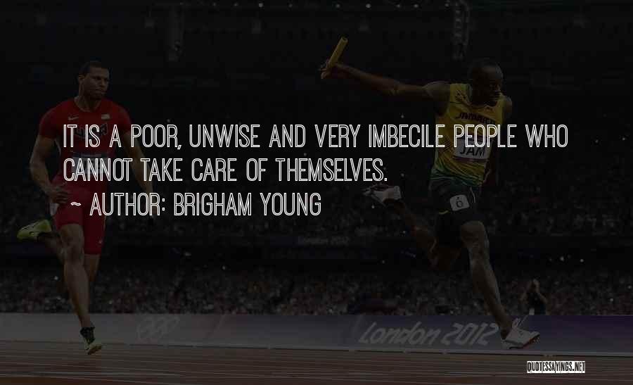 Brigham Young Quotes: It Is A Poor, Unwise And Very Imbecile People Who Cannot Take Care Of Themselves.