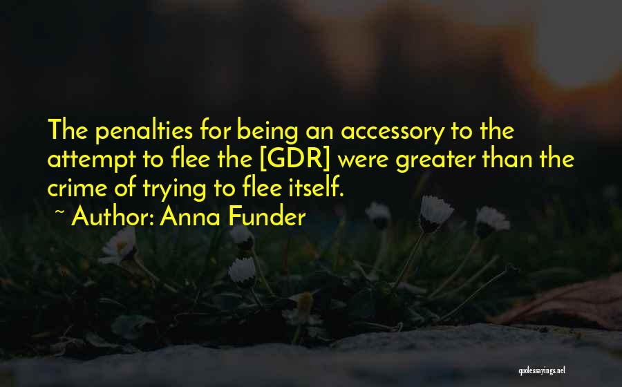Anna Funder Quotes: The Penalties For Being An Accessory To The Attempt To Flee The [gdr] Were Greater Than The Crime Of Trying