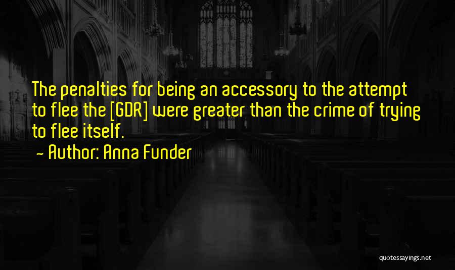Anna Funder Quotes: The Penalties For Being An Accessory To The Attempt To Flee The [gdr] Were Greater Than The Crime Of Trying