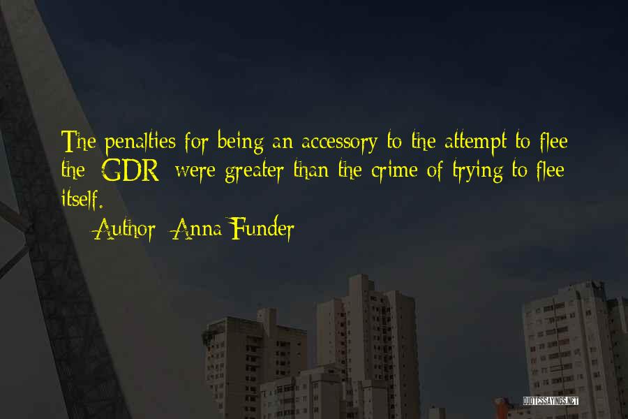 Anna Funder Quotes: The Penalties For Being An Accessory To The Attempt To Flee The [gdr] Were Greater Than The Crime Of Trying