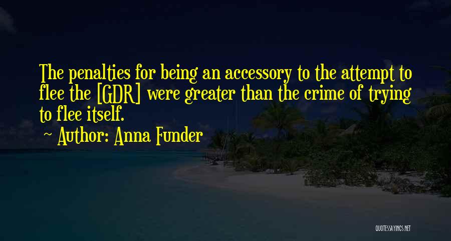 Anna Funder Quotes: The Penalties For Being An Accessory To The Attempt To Flee The [gdr] Were Greater Than The Crime Of Trying