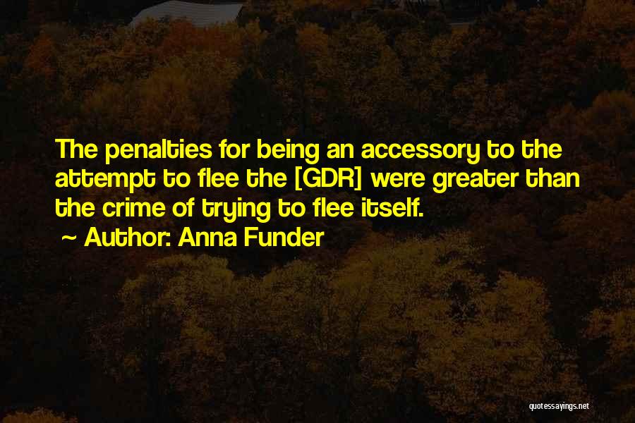 Anna Funder Quotes: The Penalties For Being An Accessory To The Attempt To Flee The [gdr] Were Greater Than The Crime Of Trying