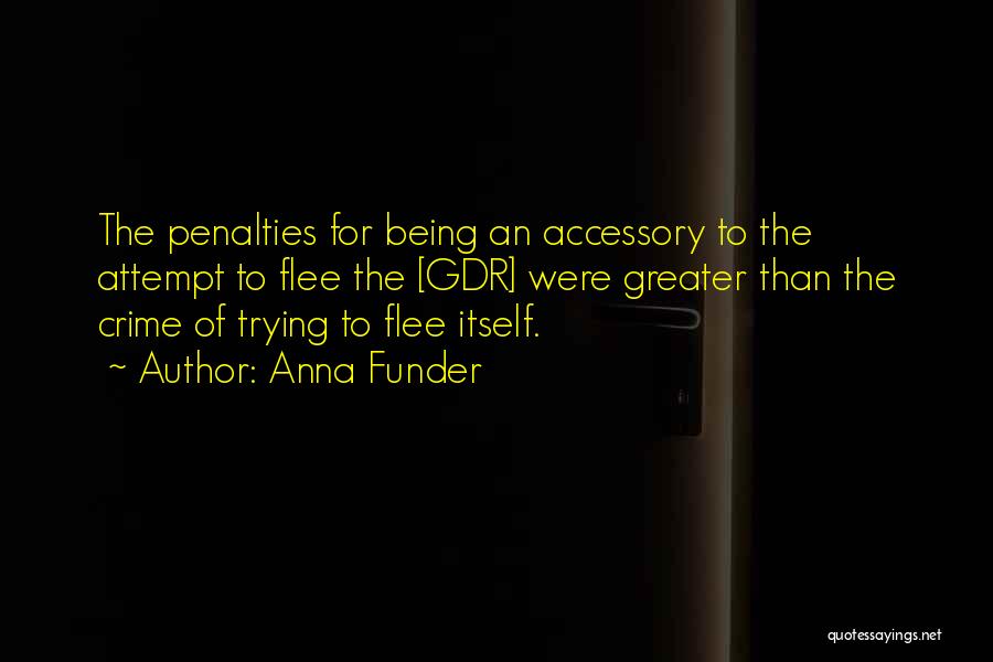 Anna Funder Quotes: The Penalties For Being An Accessory To The Attempt To Flee The [gdr] Were Greater Than The Crime Of Trying