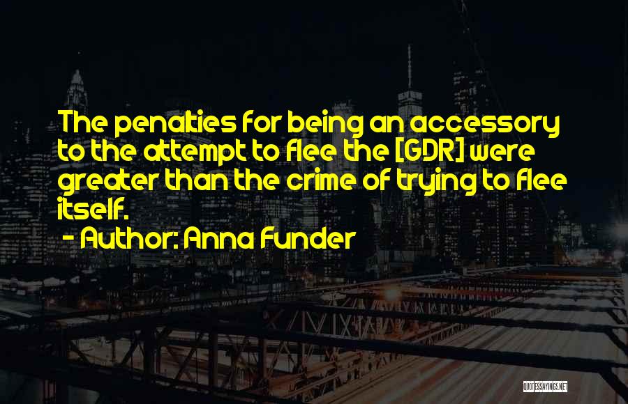 Anna Funder Quotes: The Penalties For Being An Accessory To The Attempt To Flee The [gdr] Were Greater Than The Crime Of Trying