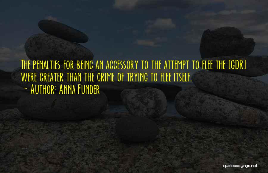 Anna Funder Quotes: The Penalties For Being An Accessory To The Attempt To Flee The [gdr] Were Greater Than The Crime Of Trying
