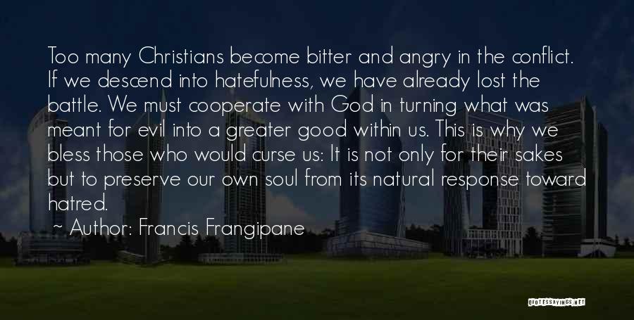 Francis Frangipane Quotes: Too Many Christians Become Bitter And Angry In The Conflict. If We Descend Into Hatefulness, We Have Already Lost The