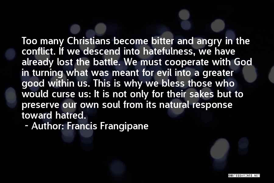 Francis Frangipane Quotes: Too Many Christians Become Bitter And Angry In The Conflict. If We Descend Into Hatefulness, We Have Already Lost The