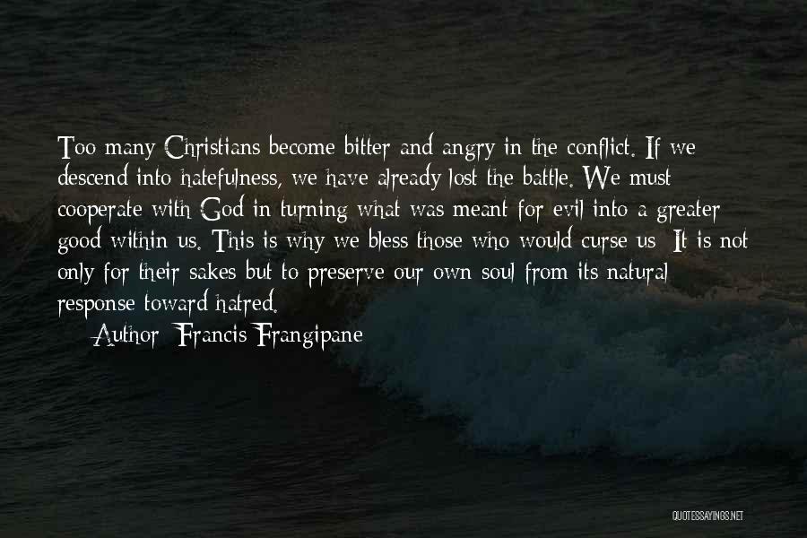 Francis Frangipane Quotes: Too Many Christians Become Bitter And Angry In The Conflict. If We Descend Into Hatefulness, We Have Already Lost The