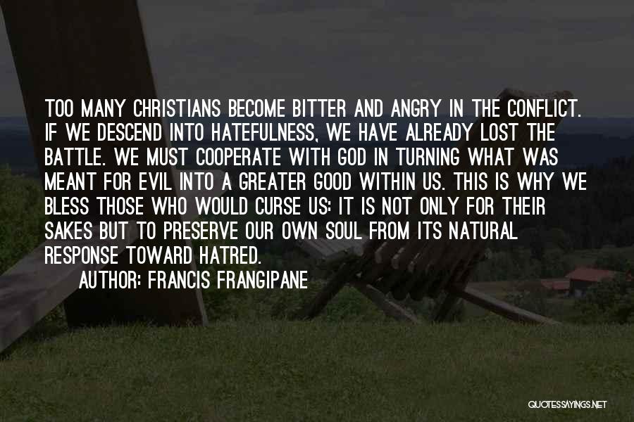 Francis Frangipane Quotes: Too Many Christians Become Bitter And Angry In The Conflict. If We Descend Into Hatefulness, We Have Already Lost The