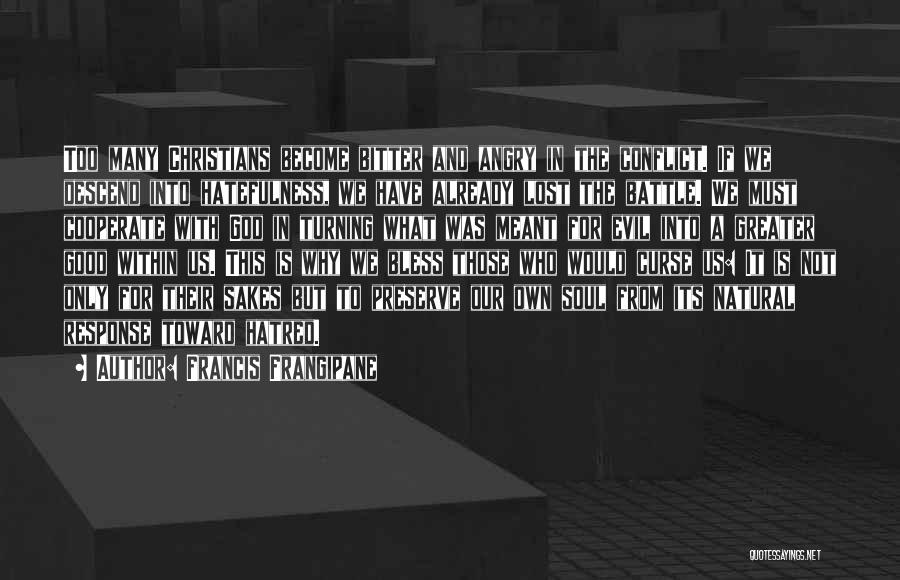 Francis Frangipane Quotes: Too Many Christians Become Bitter And Angry In The Conflict. If We Descend Into Hatefulness, We Have Already Lost The