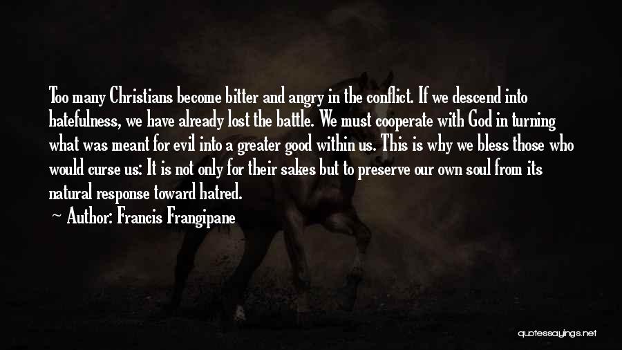 Francis Frangipane Quotes: Too Many Christians Become Bitter And Angry In The Conflict. If We Descend Into Hatefulness, We Have Already Lost The