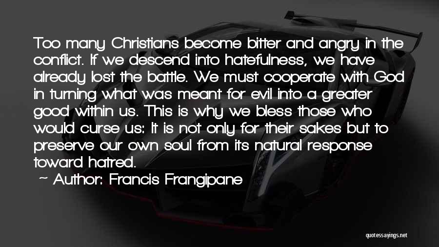 Francis Frangipane Quotes: Too Many Christians Become Bitter And Angry In The Conflict. If We Descend Into Hatefulness, We Have Already Lost The