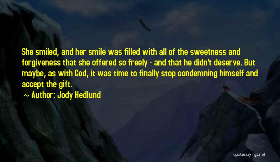 Jody Hedlund Quotes: She Smiled, And Her Smile Was Filled With All Of The Sweetness And Forgiveness That She Offered So Freely -