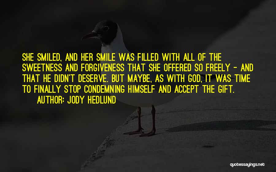 Jody Hedlund Quotes: She Smiled, And Her Smile Was Filled With All Of The Sweetness And Forgiveness That She Offered So Freely -