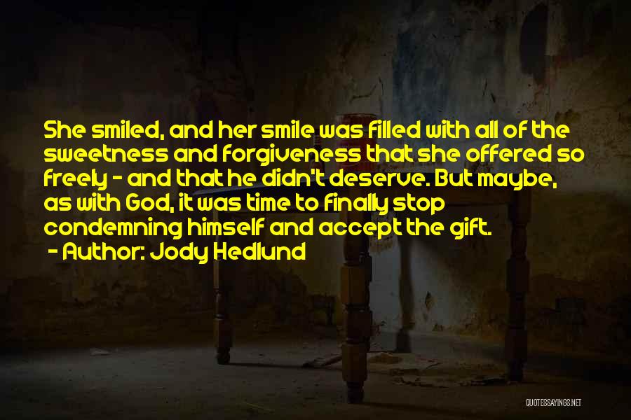 Jody Hedlund Quotes: She Smiled, And Her Smile Was Filled With All Of The Sweetness And Forgiveness That She Offered So Freely -