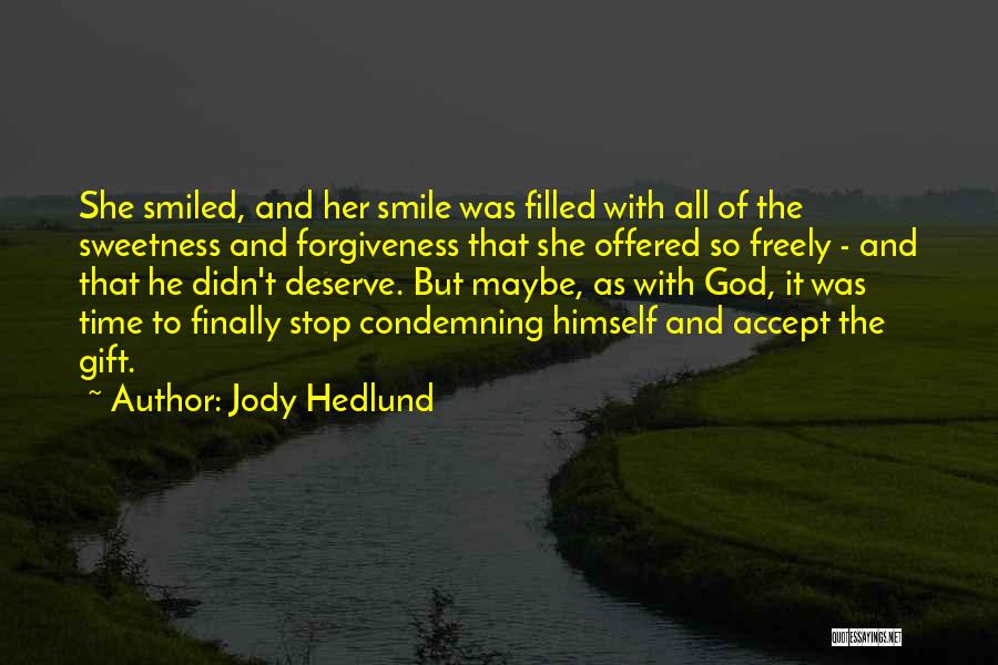 Jody Hedlund Quotes: She Smiled, And Her Smile Was Filled With All Of The Sweetness And Forgiveness That She Offered So Freely -