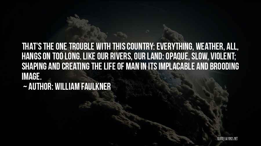 William Faulkner Quotes: That's The One Trouble With This Country: Everything, Weather, All, Hangs On Too Long. Like Our Rivers, Our Land: Opaque,