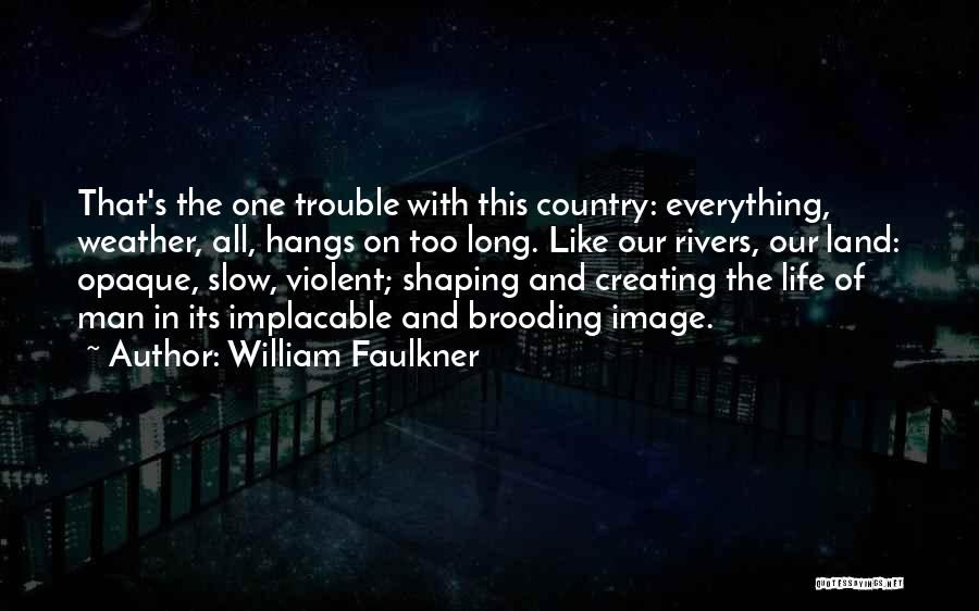 William Faulkner Quotes: That's The One Trouble With This Country: Everything, Weather, All, Hangs On Too Long. Like Our Rivers, Our Land: Opaque,