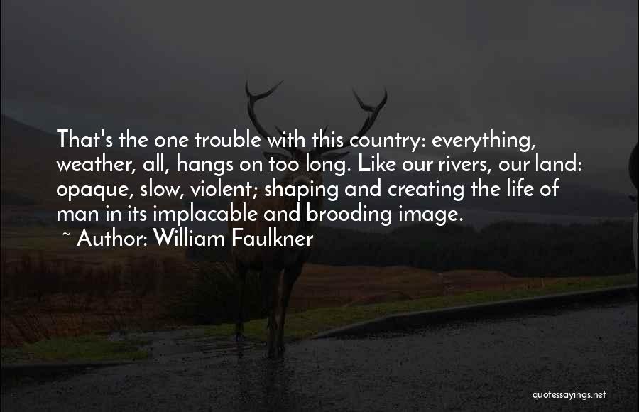 William Faulkner Quotes: That's The One Trouble With This Country: Everything, Weather, All, Hangs On Too Long. Like Our Rivers, Our Land: Opaque,