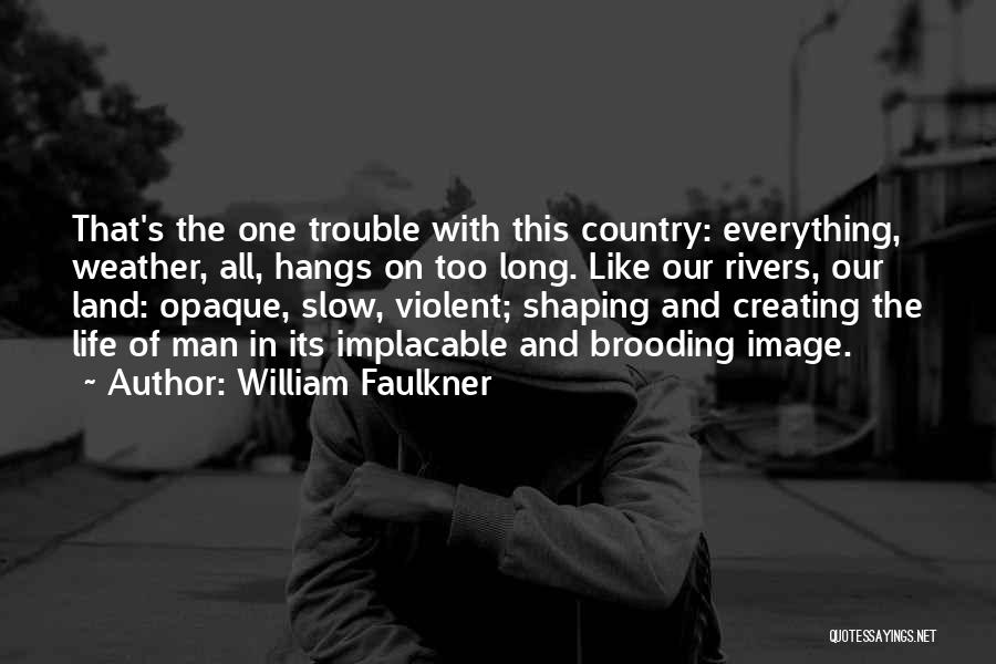 William Faulkner Quotes: That's The One Trouble With This Country: Everything, Weather, All, Hangs On Too Long. Like Our Rivers, Our Land: Opaque,