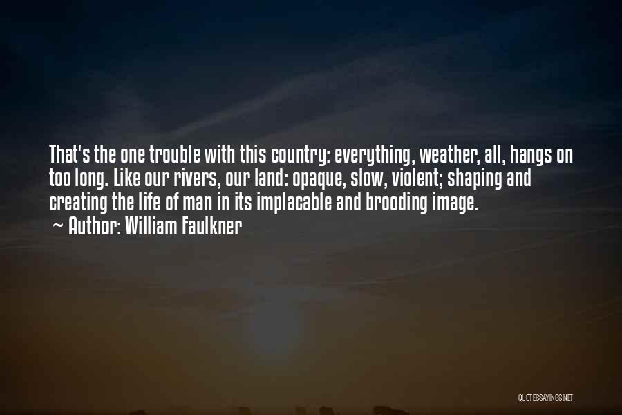 William Faulkner Quotes: That's The One Trouble With This Country: Everything, Weather, All, Hangs On Too Long. Like Our Rivers, Our Land: Opaque,