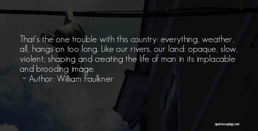 William Faulkner Quotes: That's The One Trouble With This Country: Everything, Weather, All, Hangs On Too Long. Like Our Rivers, Our Land: Opaque,