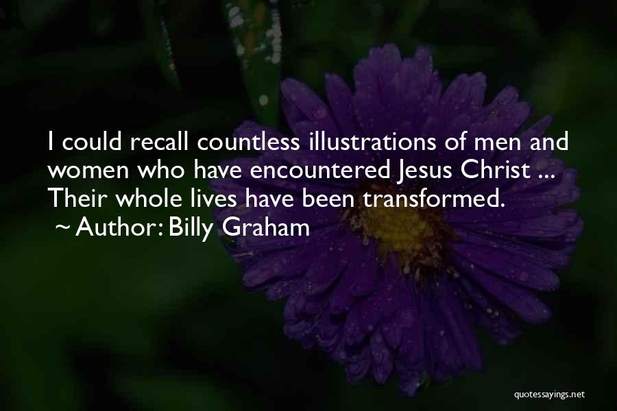Billy Graham Quotes: I Could Recall Countless Illustrations Of Men And Women Who Have Encountered Jesus Christ ... Their Whole Lives Have Been